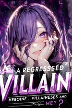 A Regressed Villain: Heroines, Villainesses and Me?